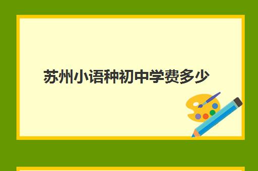 苏州小语种初中学费多少(高中小语种学费大约多少钱)