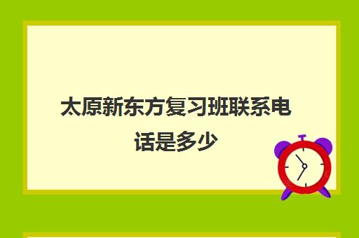 太原新东方复习班联系电话是多少