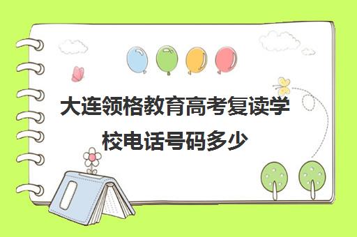 大连领格教育高考复读学校电话号码多少（大连考不上高中怎么办）