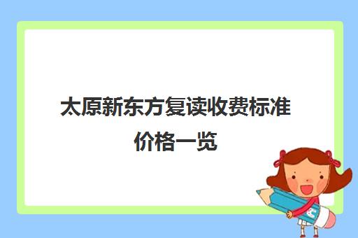 太原新东方复读收费标准价格一览(太原新东方培训学校地址)