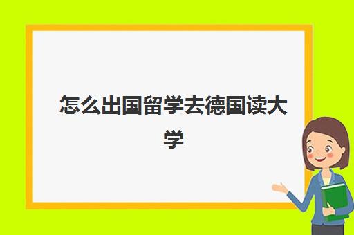 怎么出国留学去德国读大学(如何去德国留学)