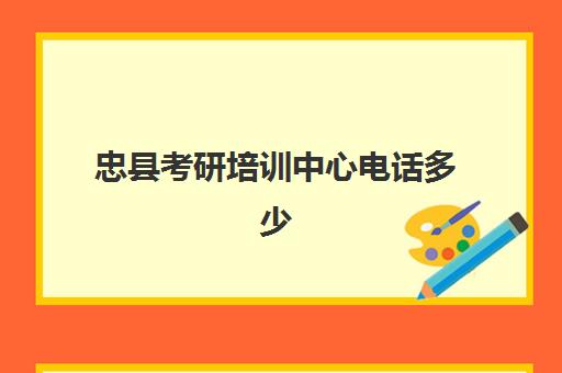 忠县考研培训中心电话多少(重庆的考研机构哪家比较好)