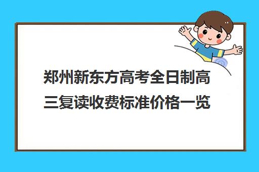 郑州新东方高考全日制高三复读收费标准价格一览(新东方高考复读班价格)