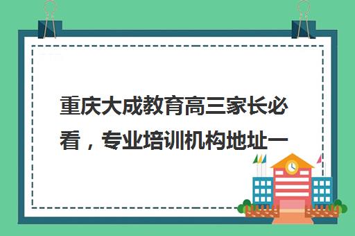 重庆大成教育高三家长必看，专业培训机构地址一览