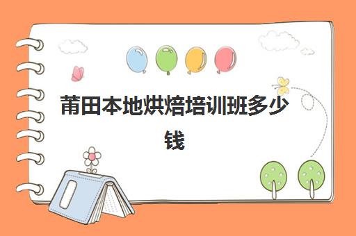 莆田本地烘焙培训班多少钱(泉州有什么学烘焙的学校)