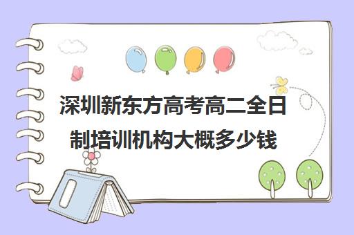 深圳新东方高考高二全日制培训机构大概多少钱(高中是全日制学历吗)