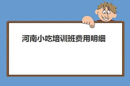 河南小吃培训班费用明细(小吃培训项目及价格)