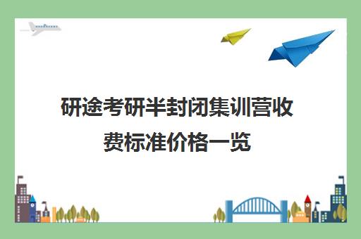 研途考研半封闭集训营收费标准价格一览（考研培训学校收费标准）