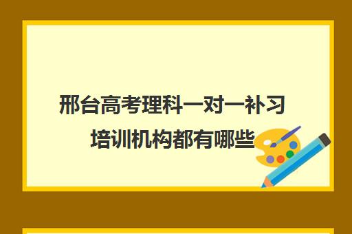 邢台高考理科一对一补习培训机构都有哪些