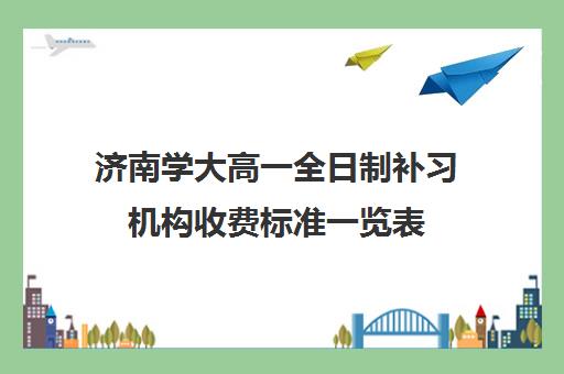 济南学大高一全日制补习机构收费标准一览表