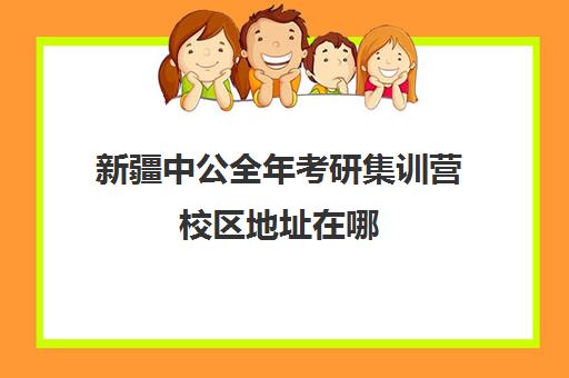 新疆中公全年考研集训营校区地址在哪（新疆公务员面试培训班哪家好）