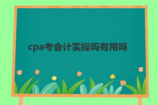 cpa考会计实操吗有用吗(直接考cpa还是先考会计资格证)