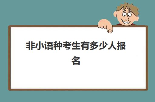 非小语种考生有多少人报名(高考考小语种的后果)