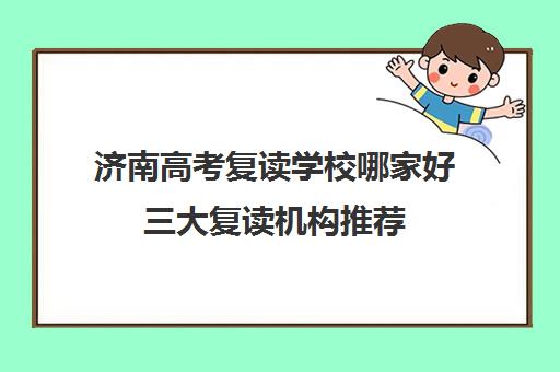 济南高考复读学校哪家好三大复读机构推荐(济南立行高考复读班怎样)