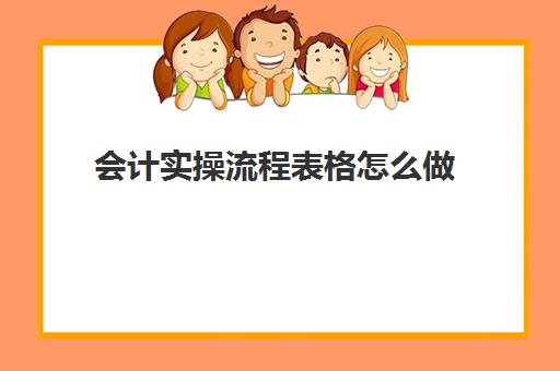 会计实操流程表格怎么做(会计实训步骤及基本过程)