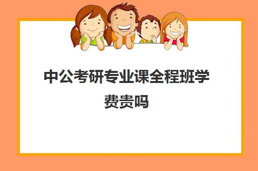 中公考研专业课全程班学费贵吗（中公教育报考公务员班多少钱）