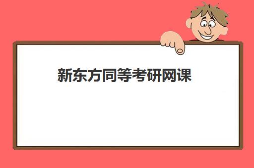 新东方同等考研网课(2024新东方考研英语全程班百度云)