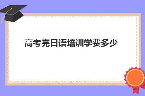 高考完日语培训学费多少(日语培训机构收费标准)