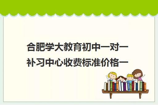 合肥学大教育初中一对一补习中心收费标准价格一览