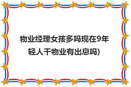 物业经理女孩多吗现在9年轻人干物业有出息吗)