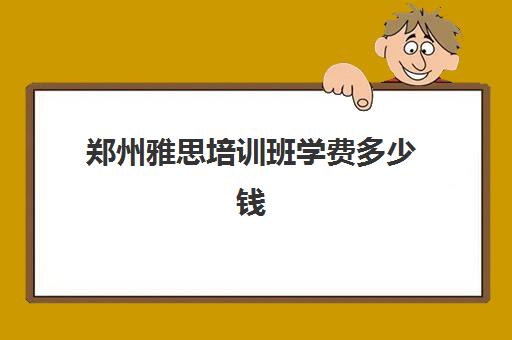 郑州雅思培训班学费多少钱(广州雅思1对1培训费用)