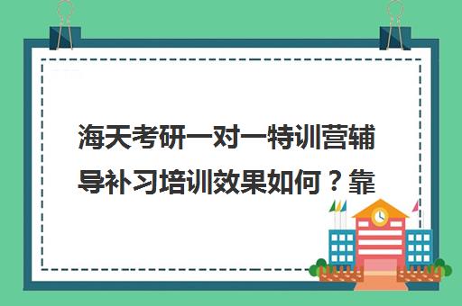 海天考研一对一特训营辅导补习培训效果如何？靠谱吗