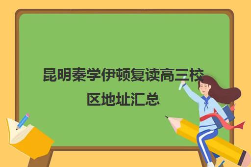 昆明秦学伊顿复读高三校区地址汇总(昆明市最好复读高中)