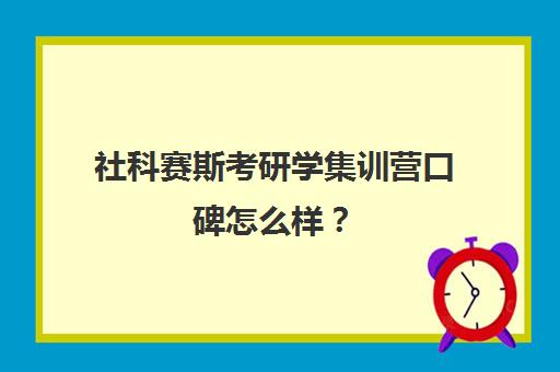 社科赛斯考研学集训营口碑怎么样？（社科赛斯考研一般价格）