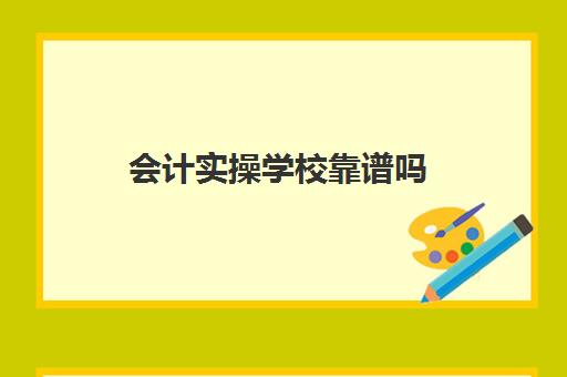 会计实操学校靠谱吗(读技校的会计有用吗)