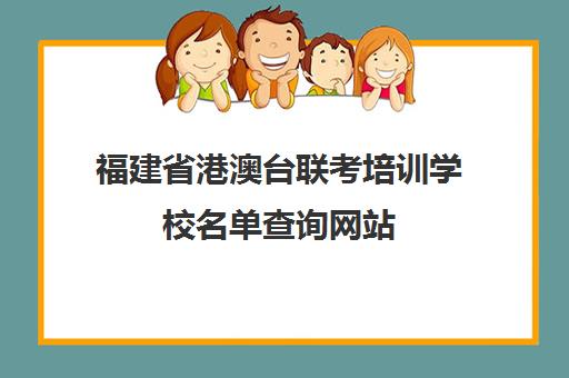 福建省港澳台联考培训学校名单查询网站(华侨港澳台全国联招考试)