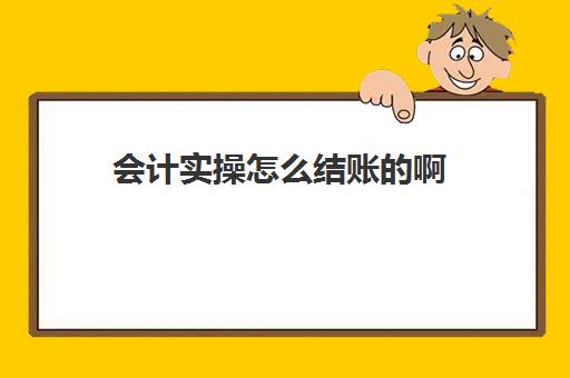 会计实操怎么结账的啊(结账流程详细步骤)