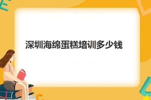 深圳海绵蛋糕培训多少钱（深圳烘焙培训哪家好）