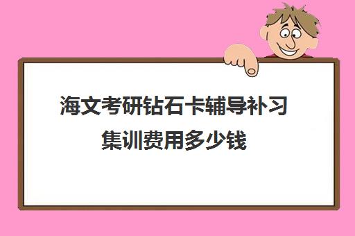 海文考研钻石卡辅导补习集训费用多少钱