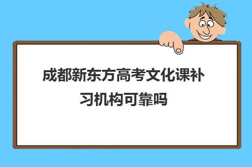 成都新东方高考文化课补习机构可靠吗