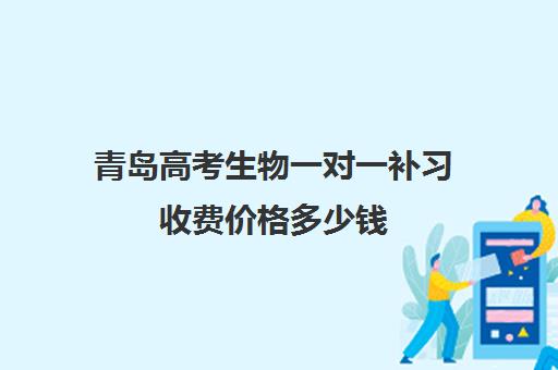 青岛高考生物一对一补习收费价格多少钱