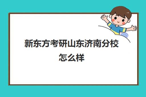 新东方考研山东济南分校怎么样(新东方考研班)