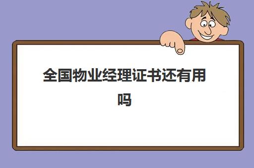 全国物业经理证书还有用吗(物业师证国家取消了吗)