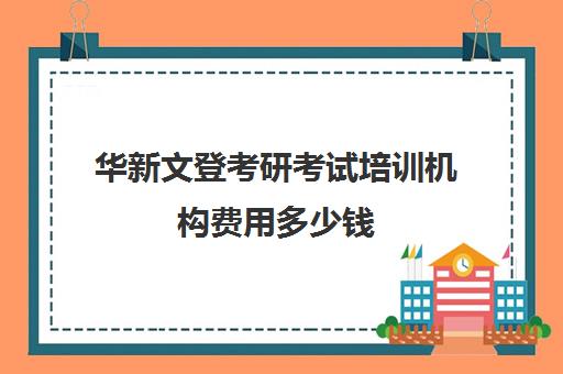 华新文登考研考试培训机构费用多少钱（成都华新文登价格表）