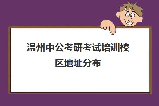 温州中公考研考试培训校区地址分布（中公考研报班价格一览表）