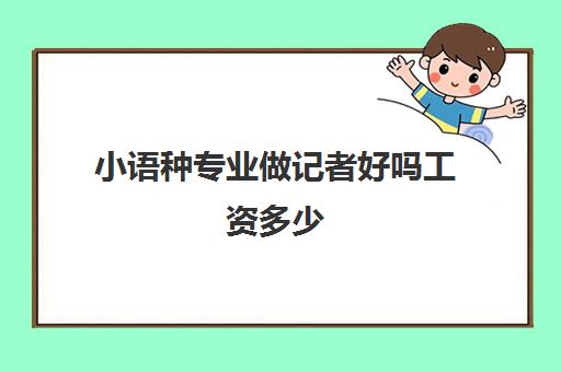 小语种专业做记者好吗工资多少(小语种学什么最好)