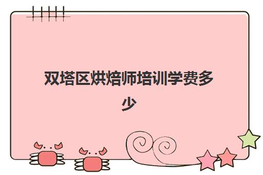 双塔区烘焙师培训学费多少(乌鲁木齐烘焙培训费用大概多少)