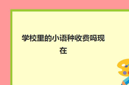 学校里小语种收费吗现在(高中小语种学费大约多少钱)