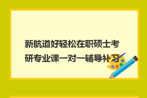 新航道好轻松在职硕士考研专业课一对一辅导补习学费多少钱