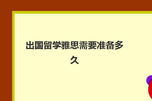 出国留学雅思需要准备多久(考一次雅思可以用多久)