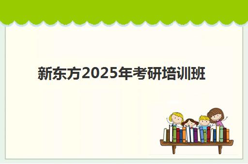 新东方2025年考研培训班(考研新东方还是文都好)