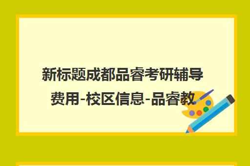 新标题成都品睿考研辅导费用-校区信息-品睿教育成都分校