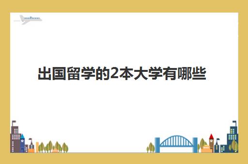 出国留学的2本大学有哪些(国内二本毕业了想出国读书怎么选择)