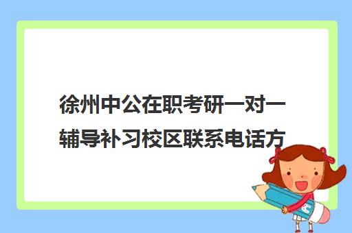 徐州中公在职考研一对一辅导补习校区联系电话方式