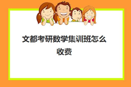 文都考研数学集训班怎么收费（文都考研报班价格一览）