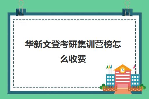 华新文登考研集训营榜怎么收费（华新文登考研和学府考研哪个好）